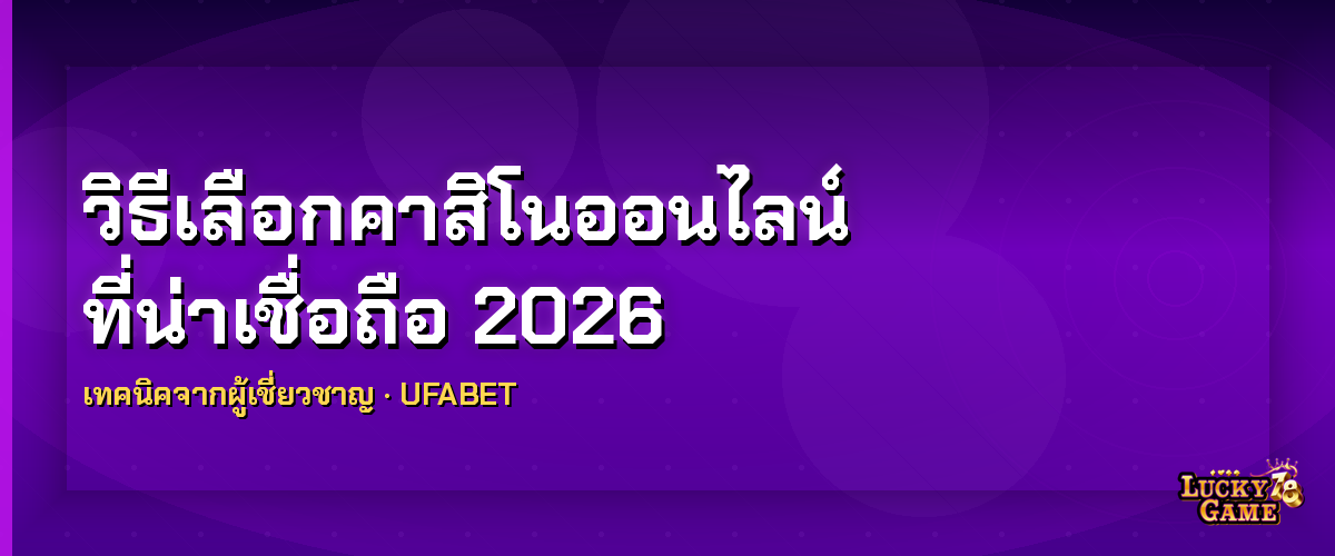 วิธีเลือกคาสิโนออนไลน์ที่น่าเชื่อถือ 2026 เช็คลิสต์