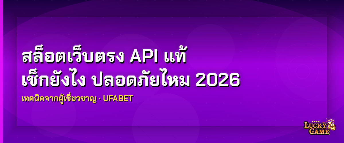 สล็อตเว็บตรง API แท้ เช็กยังไง ปลอดภัยไหม 2026 สล็อตเว็บตรง API แท้ 2026