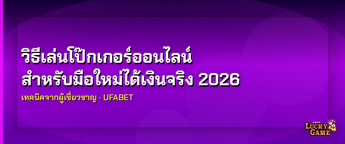 วิธีเล่นโป๊กเกอร์ออนไลน์มือใหม่ กลยุทธ์และเทคนิค 2026