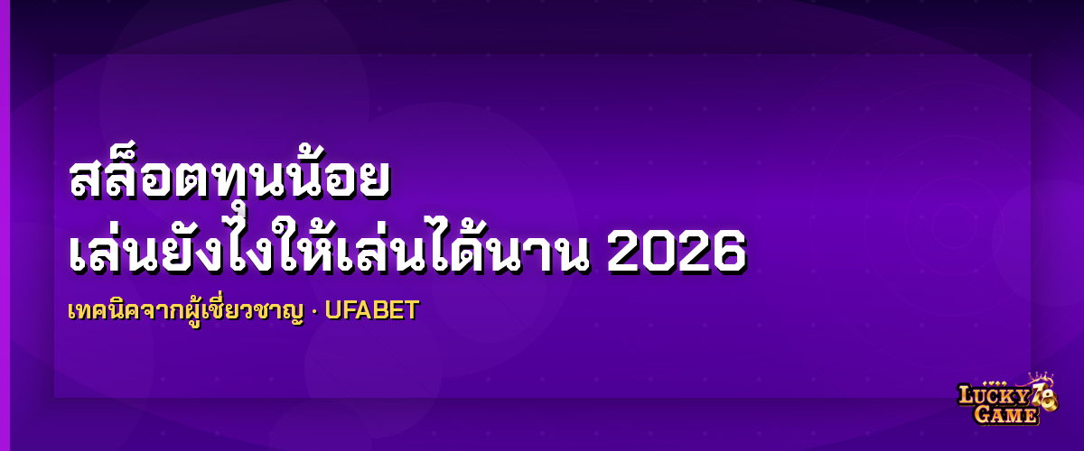 สล็อตทุนน้อย เล่นยังไงให้เล่นได้นาน 2026 สล็อตทุนน้อย