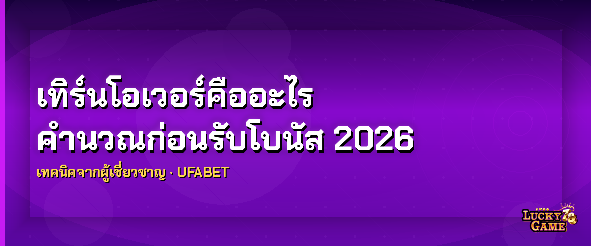 เทิร์นโอเวอร์คืออะไร คำนวณก่อนรับโบนัส 2026