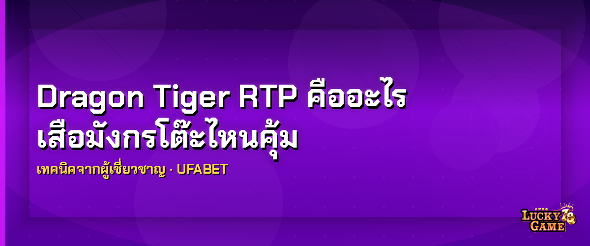 Dragon Tiger RTP คืออะไร เสือมังกรโต๊ะไหนคุ้ม dragon tiger rtp 2026