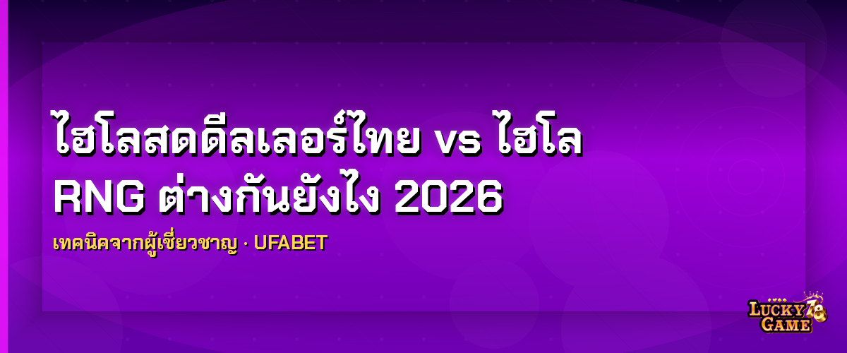 ไฮโลสดดีลเลอร์ไทย vs ไฮโล RNG ต่างกันยังไง 2026 ไฮโลสดดีลเลอร์ไทย 2026