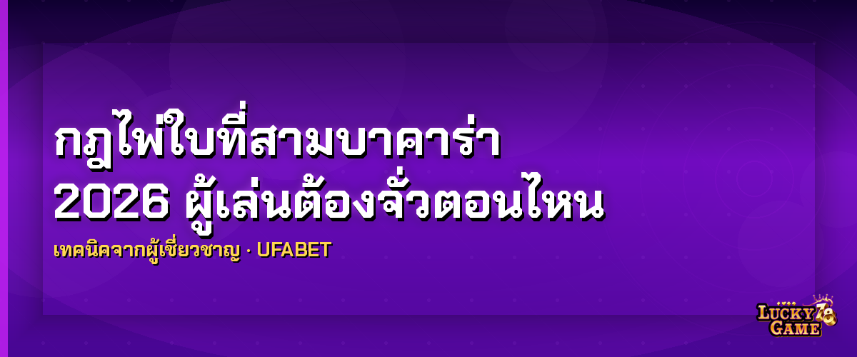 กฎไพ่ใบที่สามบาคาร่า 2026 ผู้เล่นต้องจั่วตอนไหน กฎไพ่ใบที่สามบาคาร่า 2026